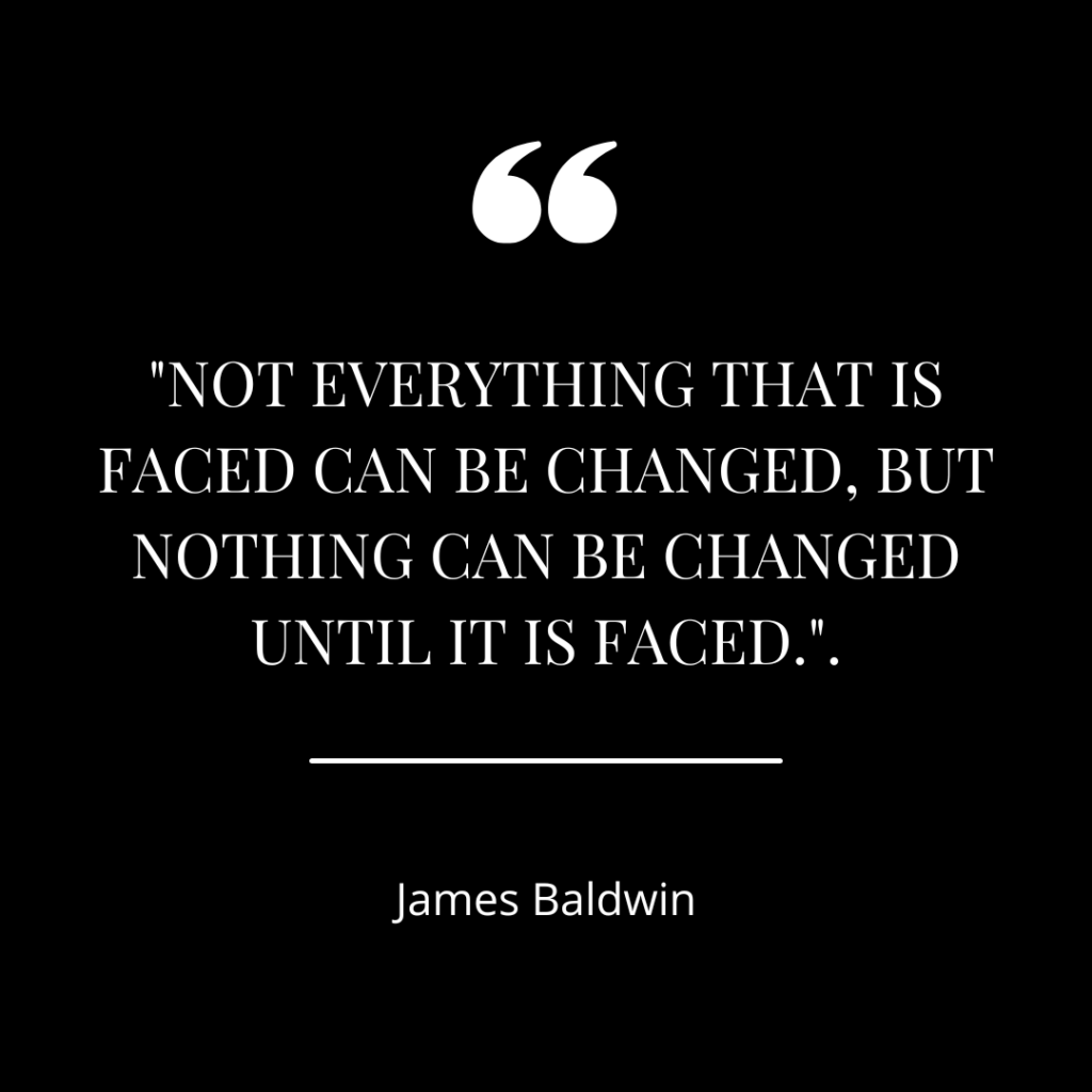 Not Everything That Is Faced Can Be Changed But Nothing Can Be Changed Until It Is Faced